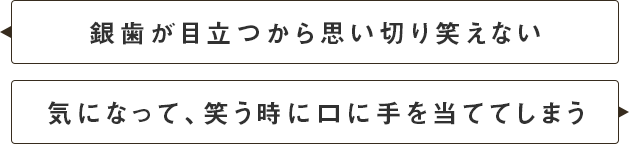 銀歯が目立つから思いっきり笑えない 気になって、笑う時口に手を当ててしまう