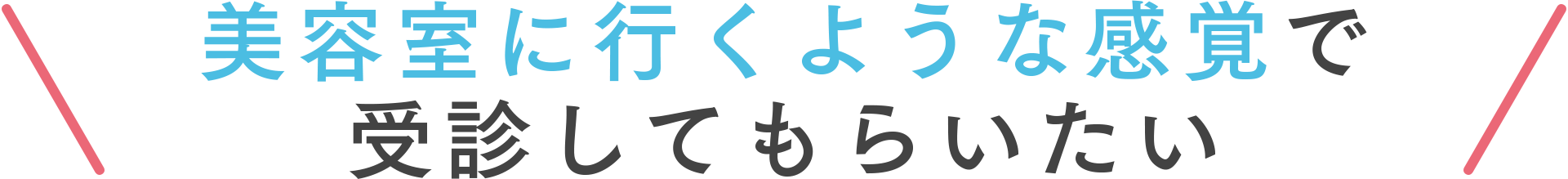 美容室に行くような感覚で受診してもらいたい