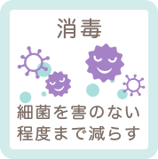 消毒：細菌を害のない程度まで減らす