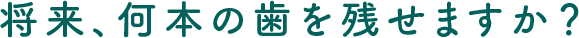 将来何本の歯を残せますか？