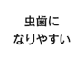 虫歯になりやすい