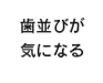 歯並びが気になる