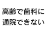 高齢で歯科に通院できない