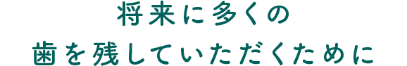 将来に多くの歯を残していただくために